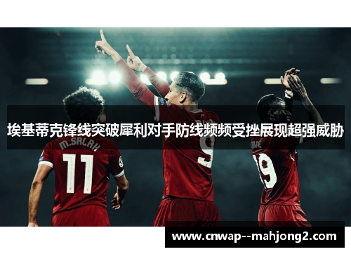 埃基蒂克锋线突破犀利对手防线频频受挫展现超强威胁 埃基蒂克锋线突破犀利对手防线频频受挫展现超强威胁