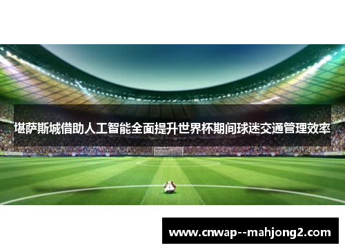 堪萨斯城借助人工智能全面提升世界杯期间球迷交通管理效率 堪萨斯城借助人工智能全面提升世界杯期间球迷交通管理效率