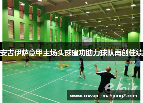 安古伊萨意甲主场头球建功助力球队再创佳绩