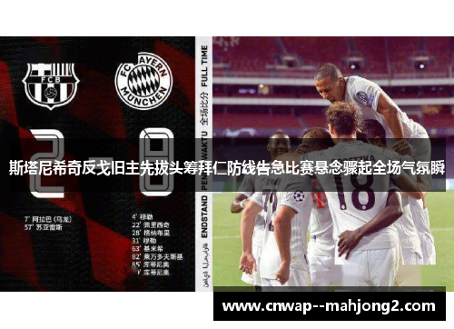 斯塔尼希奇反戈旧主先拔头筹拜仁防线告急比赛悬念骤起全场气氛瞬