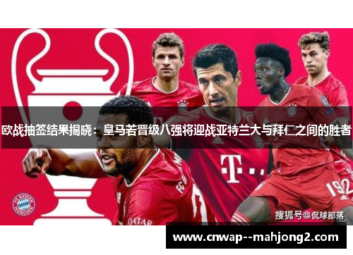 欧战抽签结果揭晓:皇马若晋级八强将迎战亚特兰大与拜仁之间的胜者 欧战抽签结果揭晓:皇马若晋级八强将迎战亚特兰大与拜仁之间的胜者