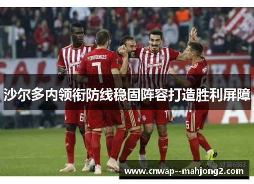 沙尔多内领衔防线稳固阵容打造胜利屏障