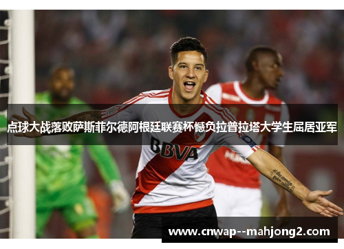 点球大战落败萨斯菲尔德阿根廷联赛杯憾负拉普拉塔大学生屈居亚军 点球大战落败萨斯菲尔德阿根廷联赛杯憾负拉普拉塔大学生屈居亚军