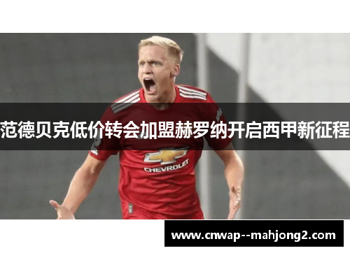 范德贝克低价转会加盟赫罗纳开启西甲新征程 范德贝克低价转会加盟赫罗纳开启西甲新征程