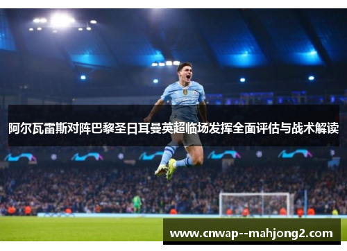 阿尔瓦雷斯对阵巴黎圣日耳曼英超临场发挥全面评估与战术解读