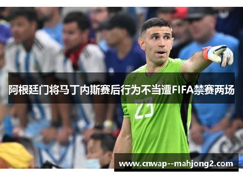 阿根廷门将马丁内斯赛后行为不当遭FIFA禁赛两场
