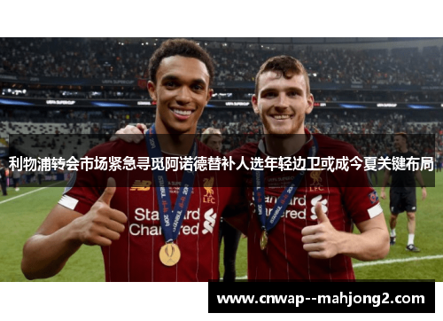 利物浦转会市场紧急寻觅阿诺德替补人选年轻边卫或成今夏关键布局