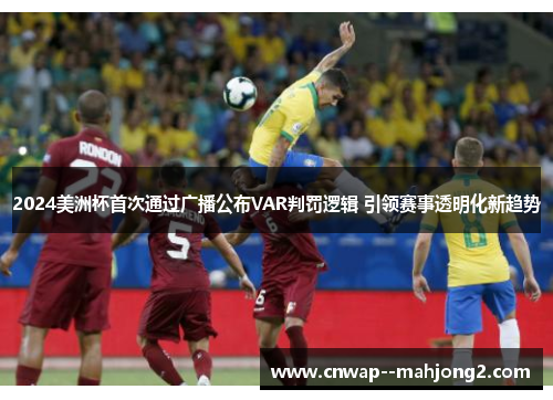 2024美洲杯首次通过广播公布VAR判罚逻辑 引领赛事透明化新趋势