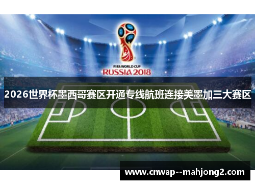 2026世界杯墨西哥赛区开通专线航班连接美墨加三大赛区