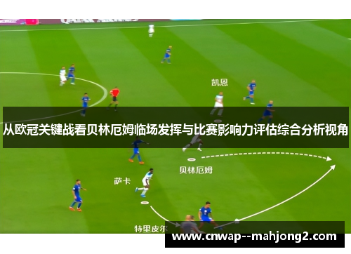 从欧冠关键战看贝林厄姆临场发挥与比赛影响力评估综合分析视角