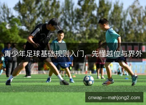 青少年足球基础规则入门，先懂越位与界外