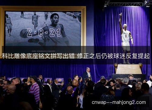 科比雕像底座铭文拼写出错 修正之后仍被球迷反复提起